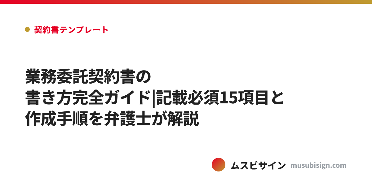 業務委託契約書の書き方完全ガイド|記載必須15項目と作成手順を弁護士が解説