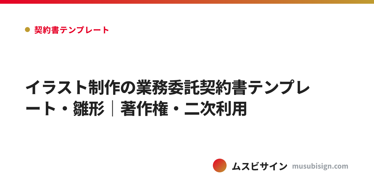 イラスト制作の業務委託契約書テンプレート・雛形｜著作権・二次利用