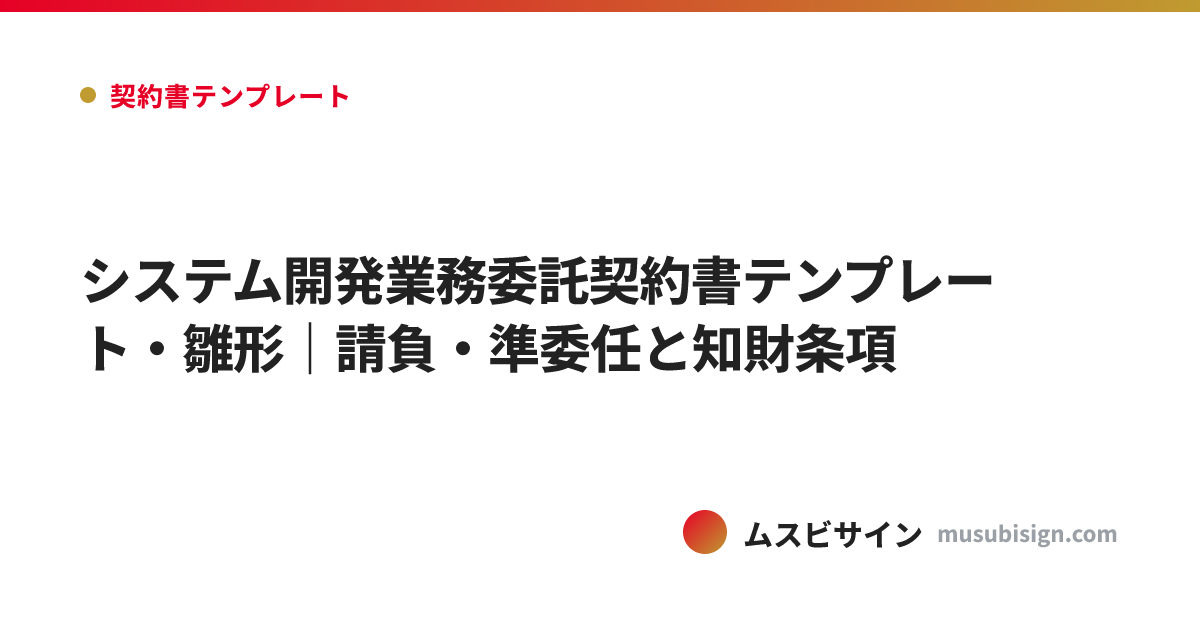 システム開発業務委託契約書テンプレート・雛形｜請負・準委任と知財条項