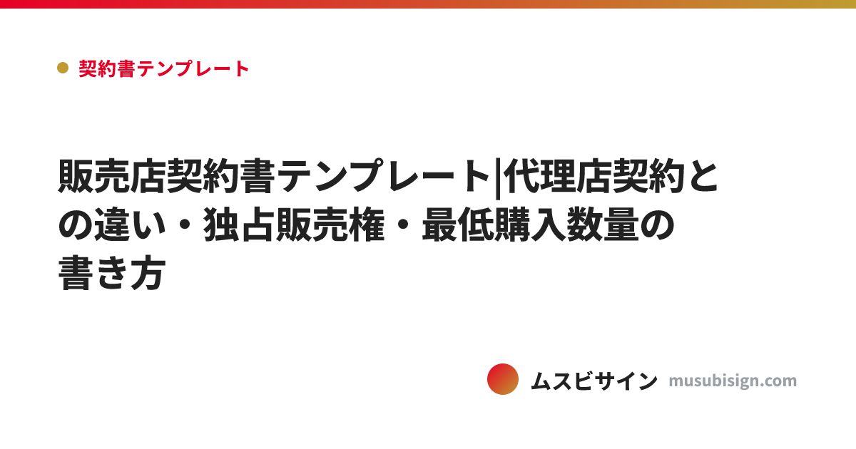 販売店契約書テンプレート|代理店契約との違い・独占販売権・最低購入数量の書き方