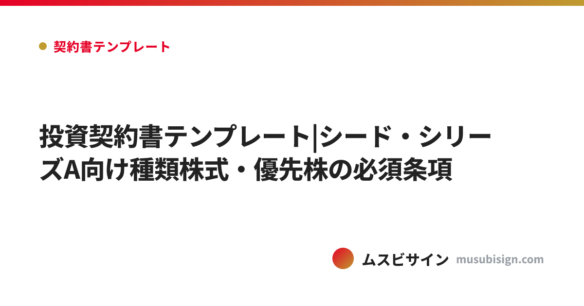 投資契約書テンプレート|シード・シリーズA向け種類株式・優先株の必須条項
