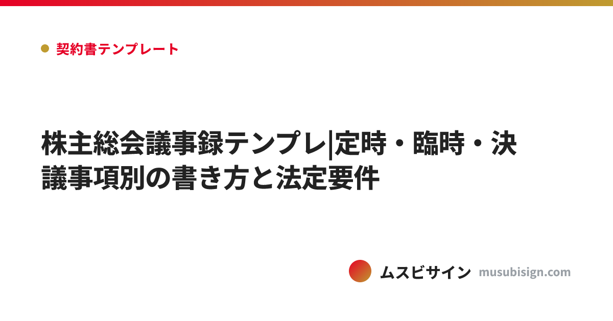 株主総会議事録テンプレ|定時・臨時・決議事項別の書き方と法定要件