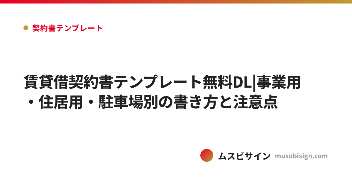 賃貸借契約書テンプレート無料DL|事業用・住居用・駐車場別の書き方と注意点