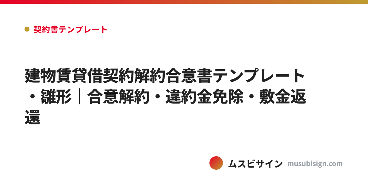 建物賃貸借契約解約合意書テンプレート・雛形｜合意解約・違約金免除・敷金返還