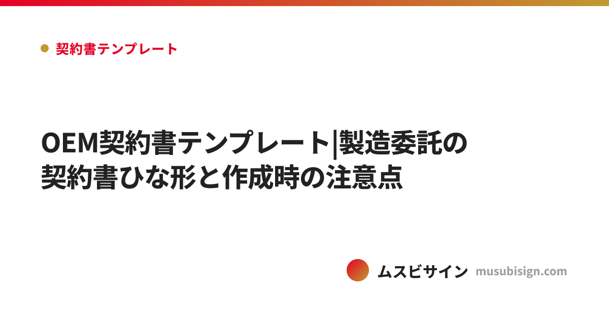 OEM契約書テンプレート|製造委託の契約書ひな形と作成時の注意点