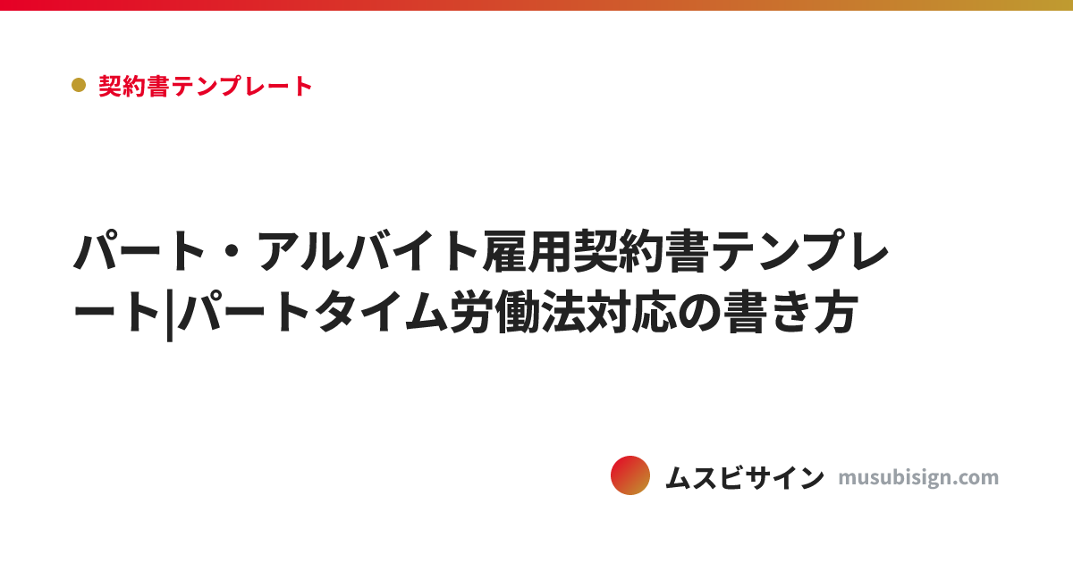 パート・アルバイト雇用契約書テンプレート|パートタイム労働法対応の書き方