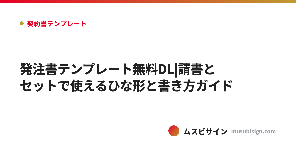 発注書テンプレート無料DL|請書とセットで使えるひな形と書き方ガイド