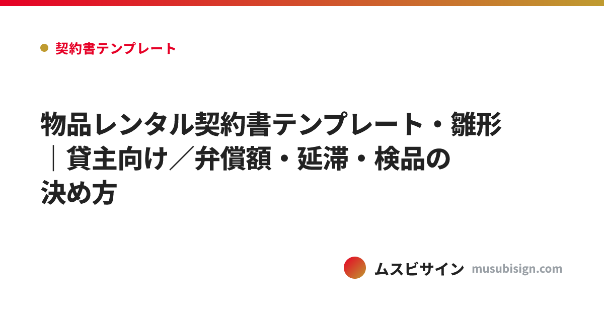 物品レンタル契約書テンプレート・雛形｜貸主向け／弁償額・延滞・検品の決め方