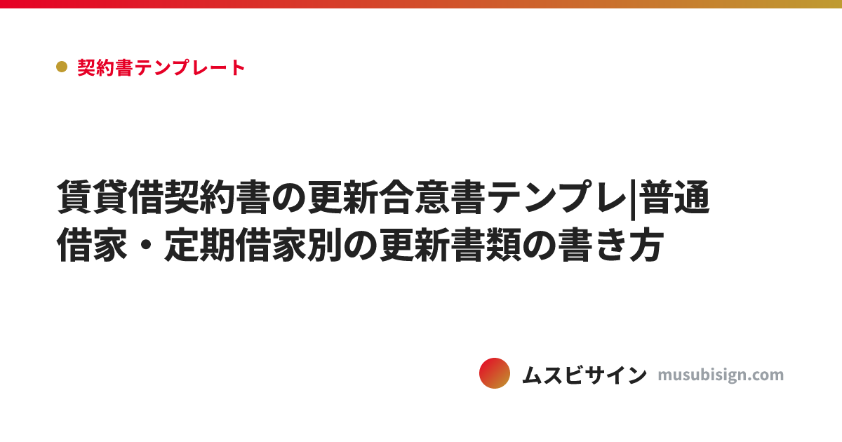 賃貸借契約書の更新合意書テンプレ|普通借家・定期借家別の更新書類の書き方