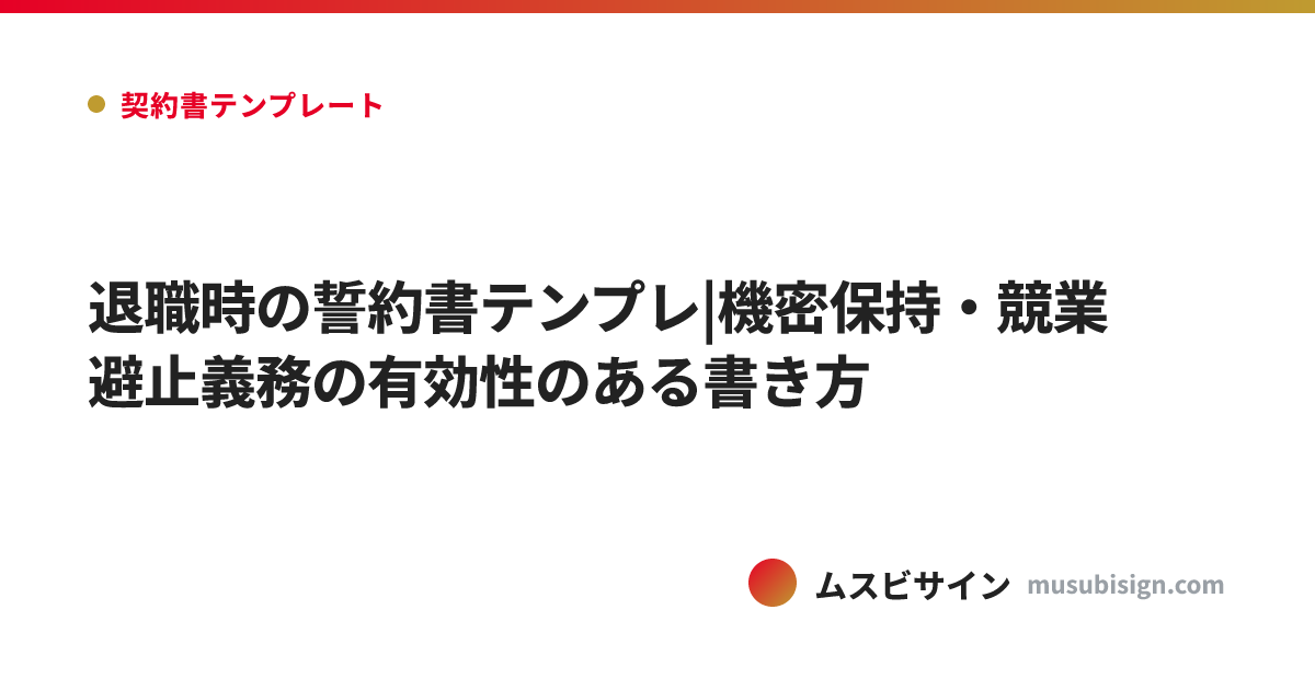 退職時の誓約書テンプレ|機密保持・競業避止義務の有効性のある書き方