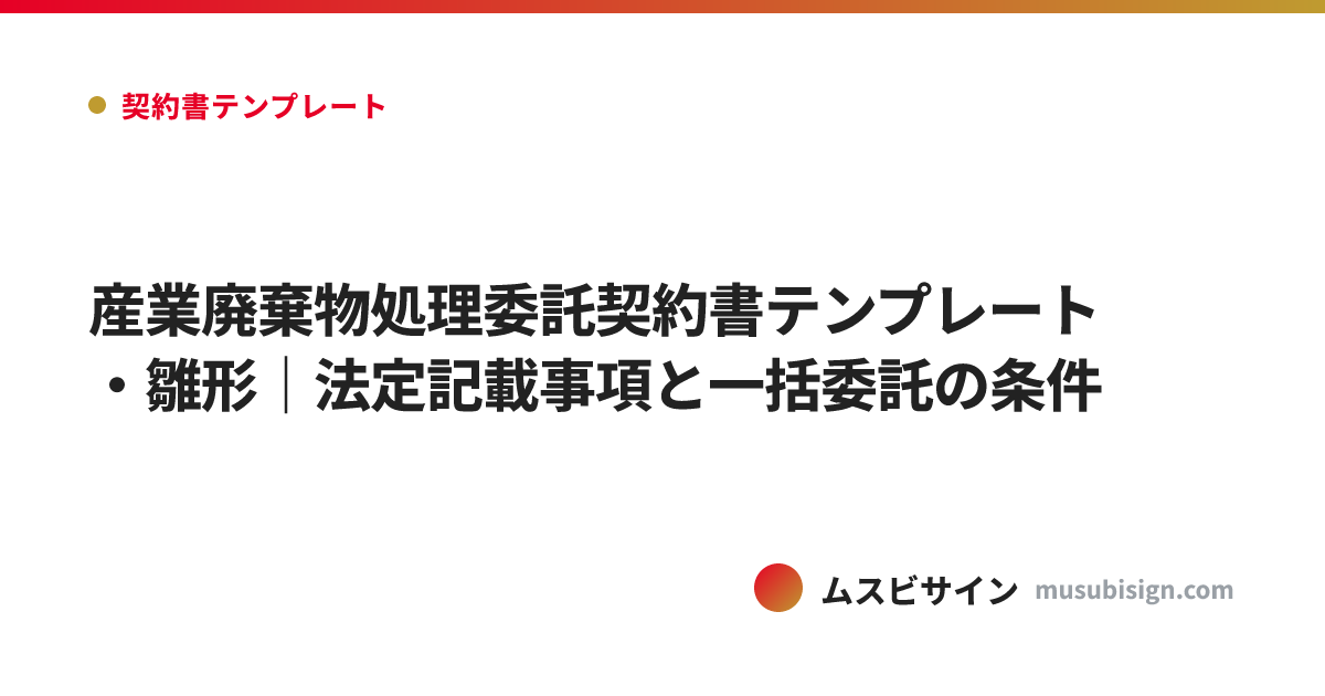 産業廃棄物処理委託契約書テンプレート・雛形｜法定記載事項と一括委託の条件