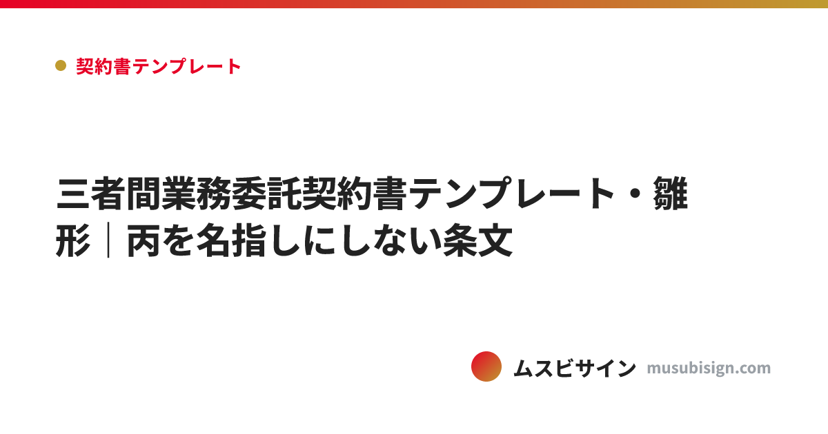 三者間業務委託契約書テンプレート・雛形｜丙を名指しにしない条文