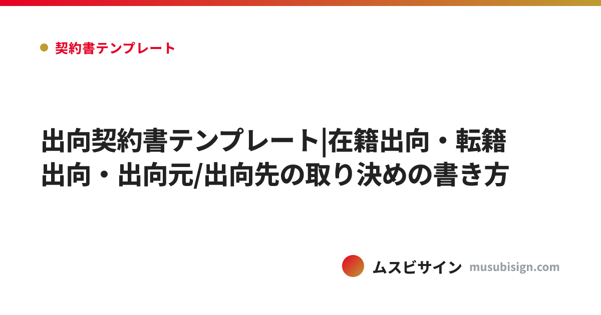 出向契約書テンプレート|在籍出向・転籍出向・出向元/出向先の取り決めの書き方