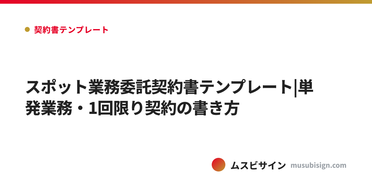 スポット業務委託契約書テンプレート|単発業務・1回限り契約の書き方