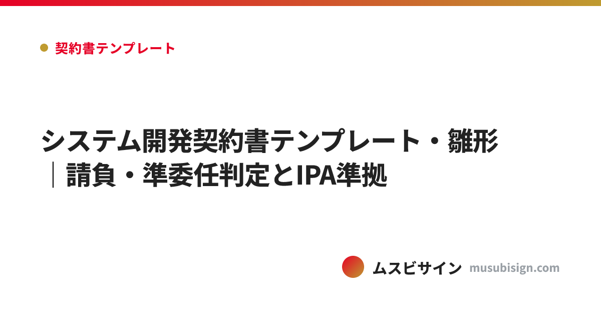 システム開発契約書テンプレート・雛形｜請負・準委任判定とIPA準拠