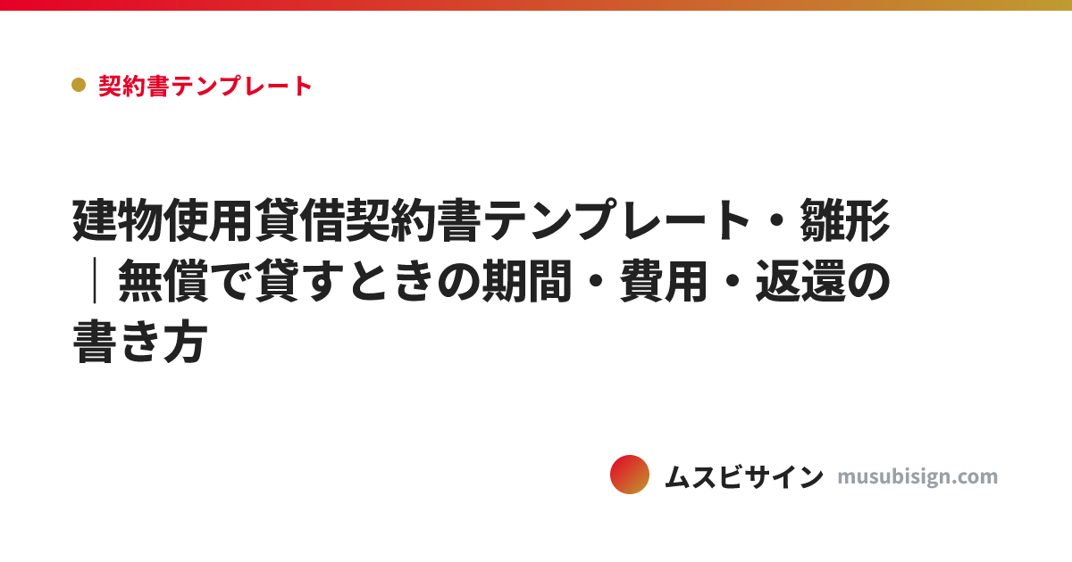建物使用貸借契約書テンプレート・雛形｜無償で貸すときの期間・費用・返還の書き方