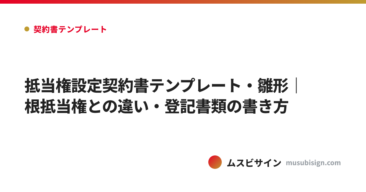 抵当権設定契約書テンプレート・雛形｜根抵当権との違い・登記書類の書き方