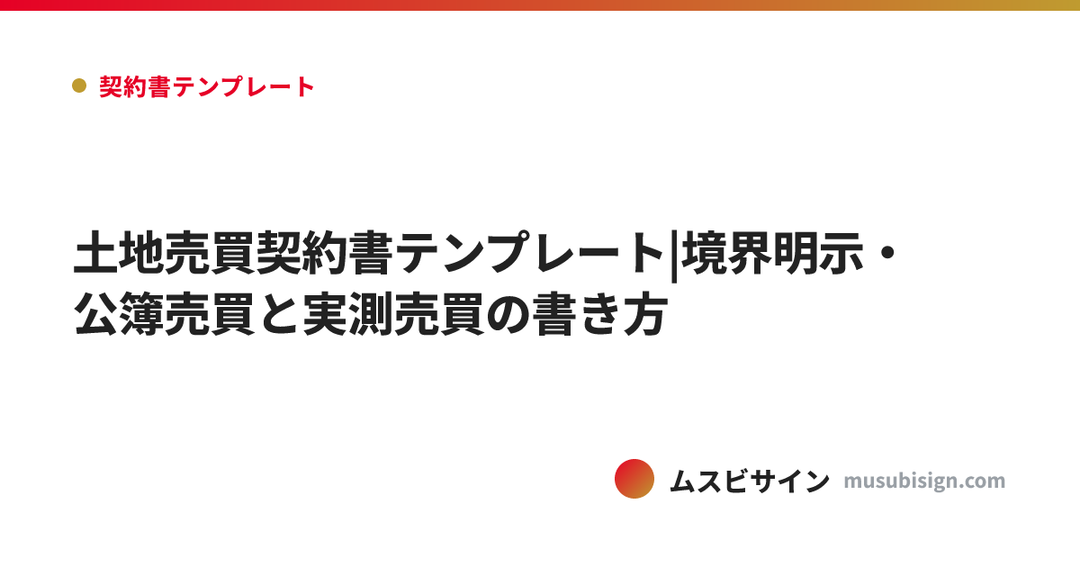 土地売買契約書テンプレート|境界明示・公簿売買と実測売買の書き方