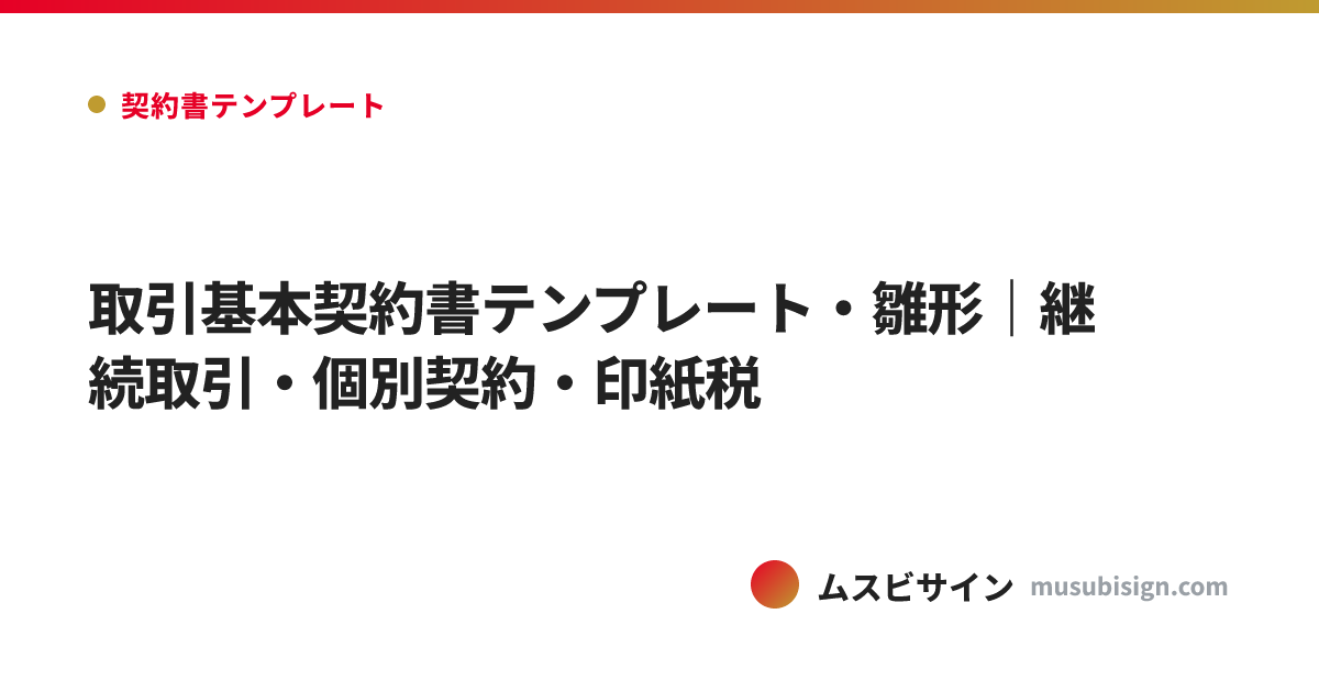取引基本契約書テンプレート・雛形｜継続取引・個別契約・印紙税