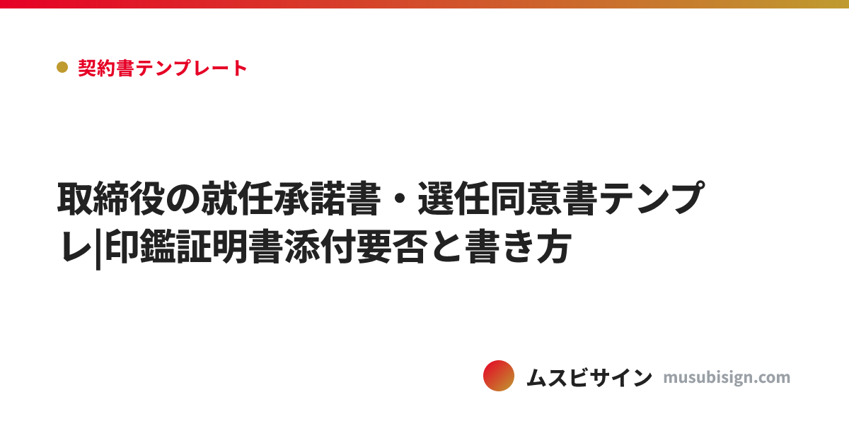 取締役の就任承諾書・選任同意書テンプレ|印鑑証明書添付要否と書き方