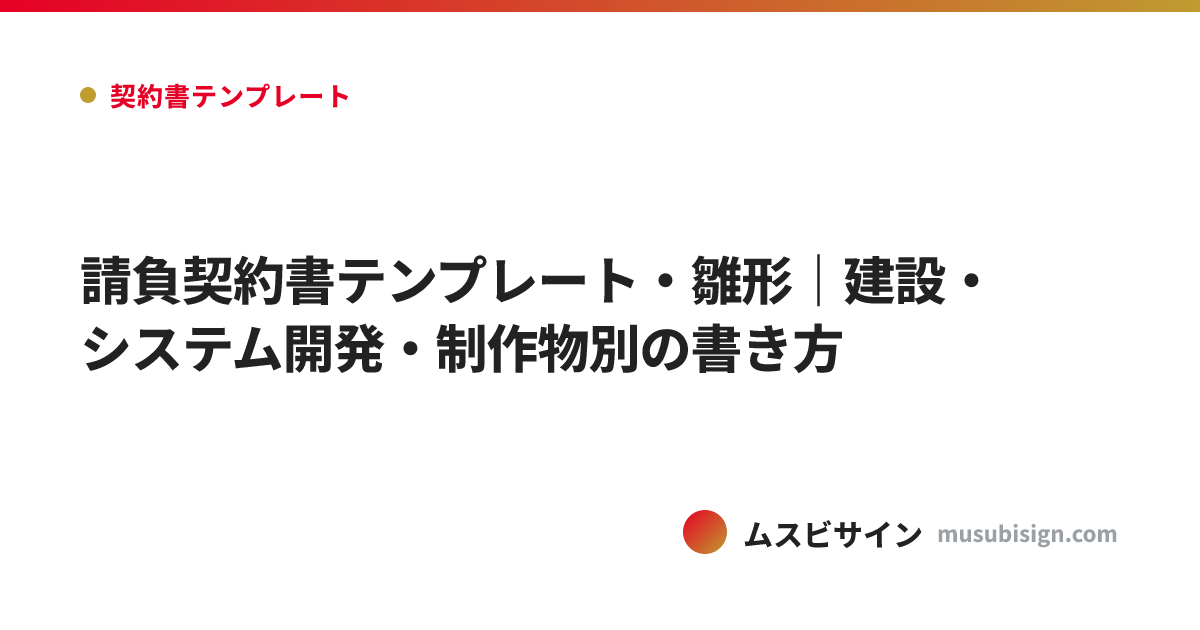 請負契約書テンプレート・雛形｜建設・システム開発・制作物別の書き方