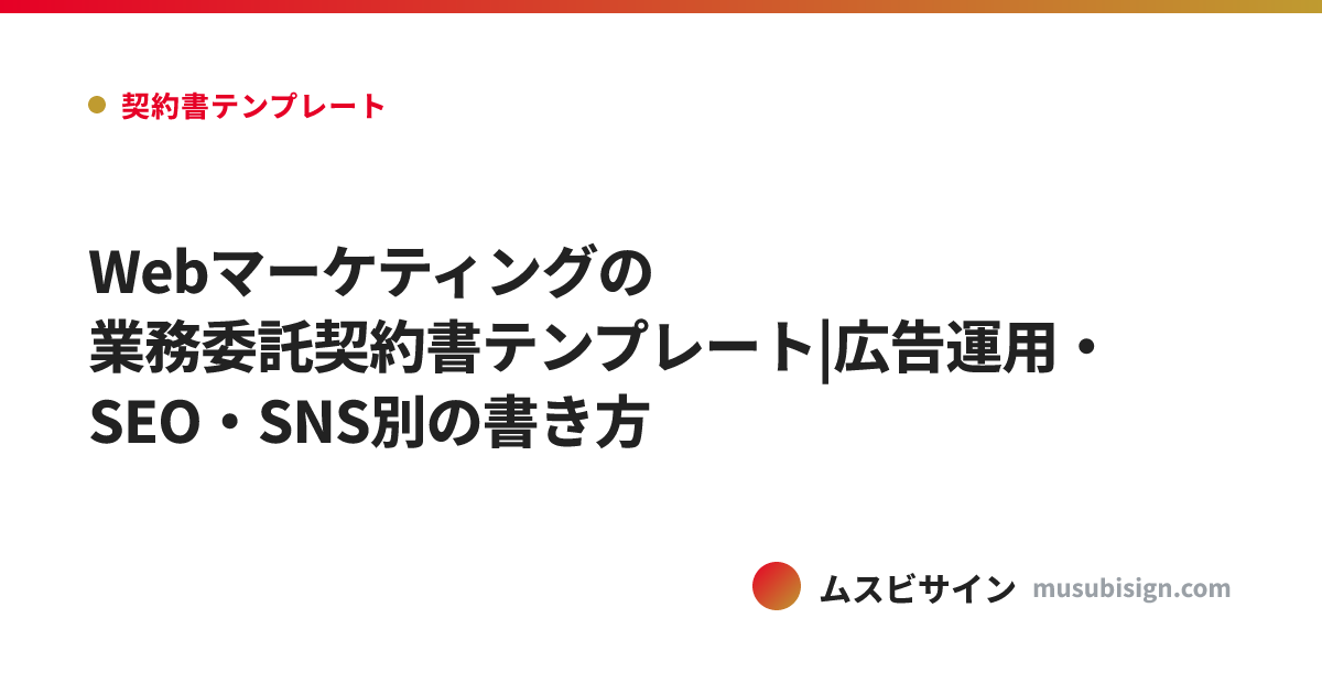 Webマーケティングの業務委託契約書テンプレート|広告運用・SEO・SNS別の書き方