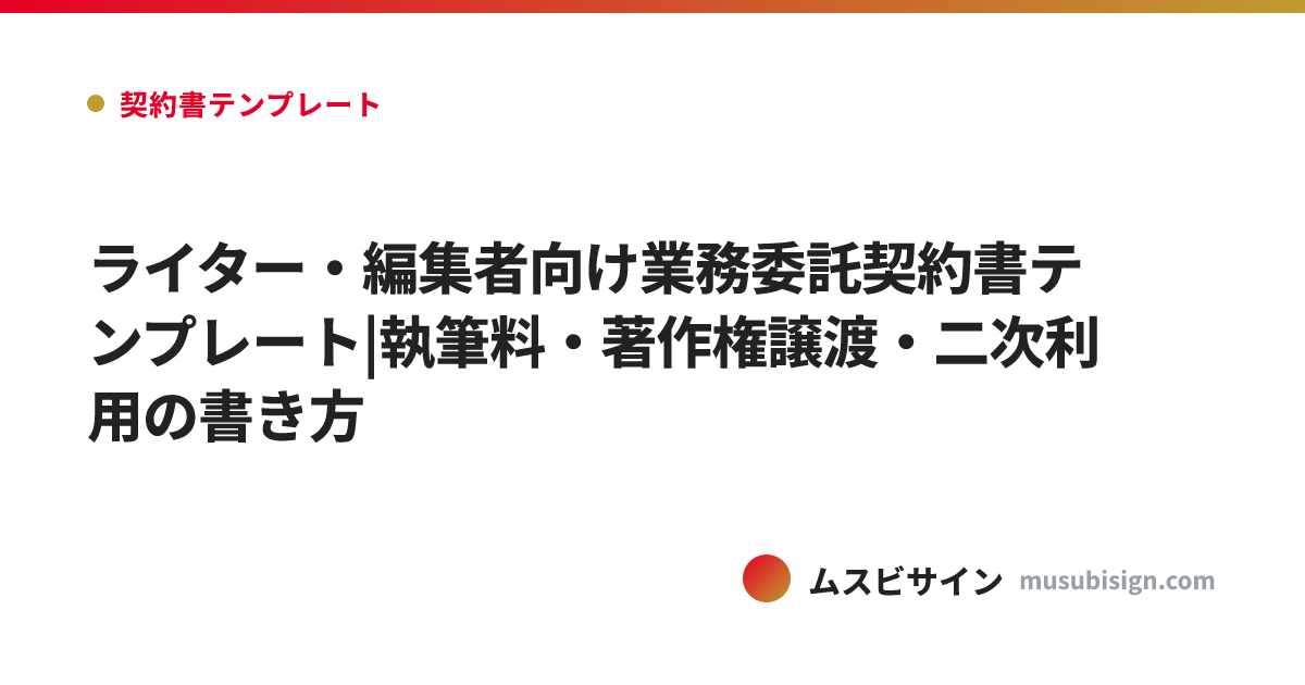 ライター・編集者向け業務委託契約書テンプレート|執筆料・著作権譲渡・二次利用の書き方
