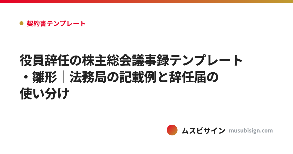 役員辞任の株主総会議事録テンプレート・雛形｜法務局の記載例と辞任届の使い分け