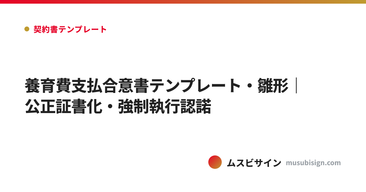 養育費支払合意書テンプレート・雛形｜公正証書化・強制執行認諾